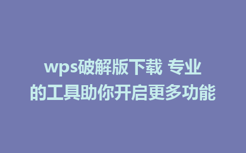 wps破解版下载 专业的工具助你开启更多功能