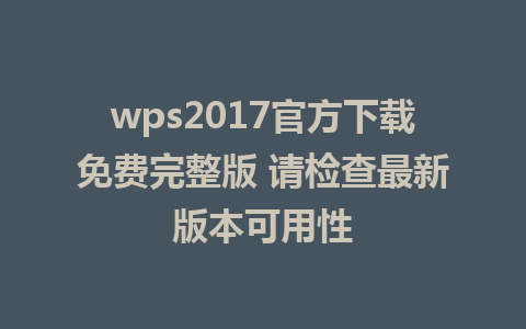 wps2017官方下载免费完整版 请检查最新版本可用性