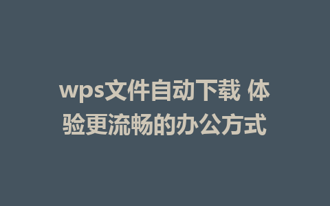 wps文件自动下载 体验更流畅的办公方式