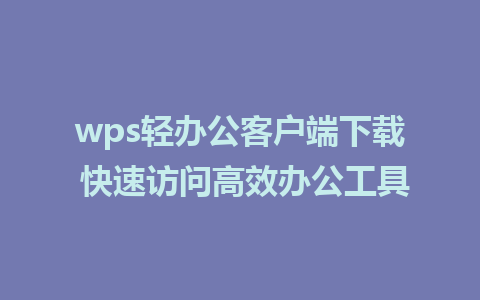 wps轻办公客户端下载 快速访问高效办公工具