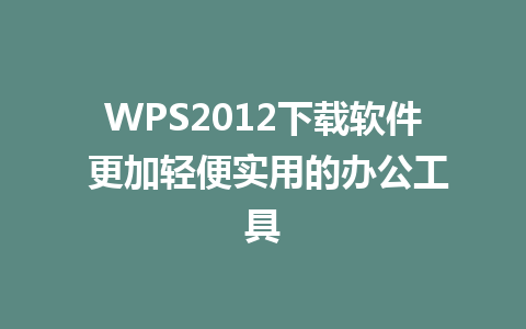 WPS2012下载软件 更加轻便实用的办公工具