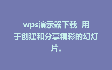 wps演示器下载  用于创建和分享精彩的幻灯片。