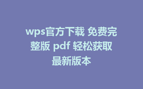 wps官方下载 免费完整版 pdf 轻松获取最新版本