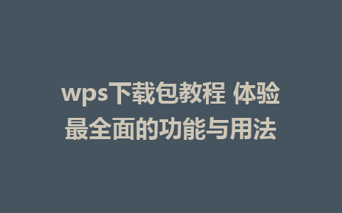 wps下载包教程 体验最全面的功能与用法  
