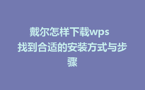 戴尔怎样下载wps  找到合适的安装方式与步骤