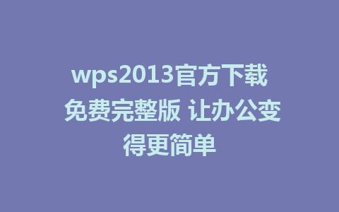 wps2013官方下载 免费完整版 让办公变得更简单