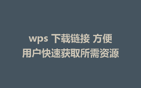 wps 下载链接 方便用户快速获取所需资源