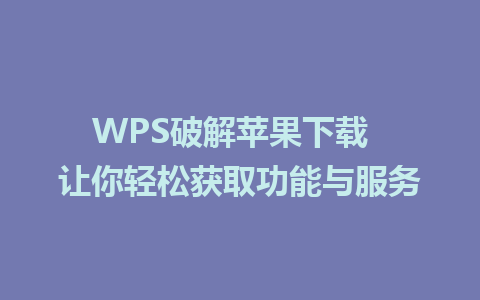 WPS破解苹果下载  让你轻松获取功能与服务