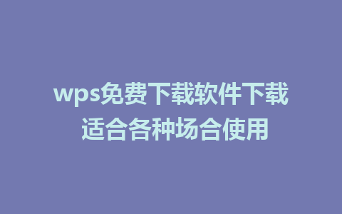 wps免费下载软件下载 适合各种场合使用