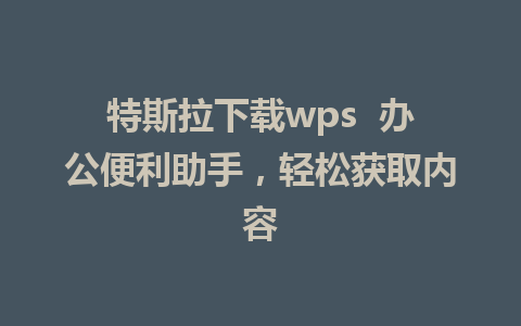 特斯拉下载wps  办公便利助手，轻松获取内容