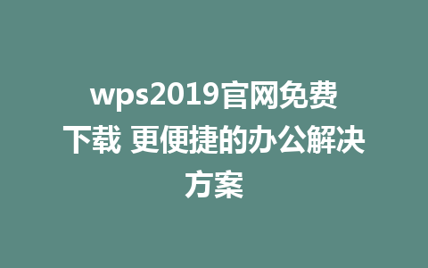 wps2019官网免费下载 更便捷的办公解决方案