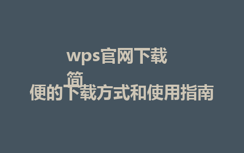 wps官网下载  
简便的下载方式和使用指南