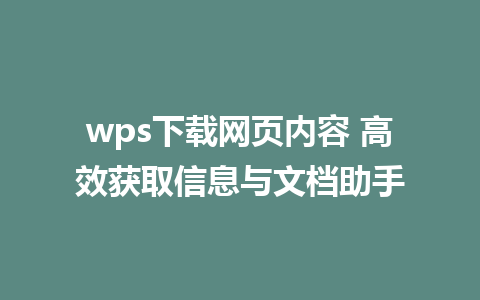 wps下载网页内容 高效获取信息与文档助手