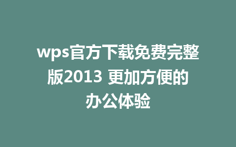 wps官方下载免费完整版2013 更加方便的办公体验