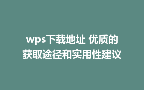 wps下载地址 优质的获取途径和实用性建议