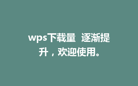 wps下载量  逐渐提升，欢迎使用。