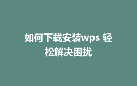 如何下载安装wps 轻松解决困扰