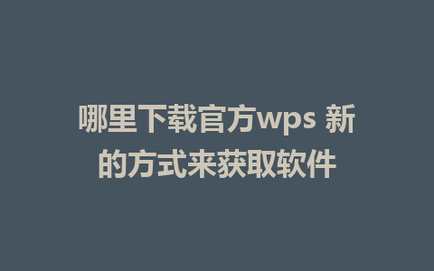 哪里下载官方wps 新的方式来获取软件