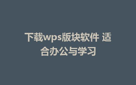 下载wps版块软件 适合办公与学习