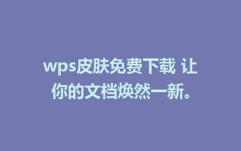 wps皮肤免费下载 让你的文档焕然一新。