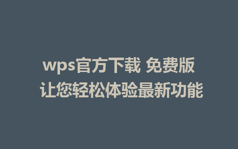 wps官方下载 免费版 让您轻松体验最新功能