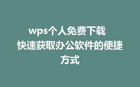 wps个人免费下载  快速获取办公软件的便捷方式