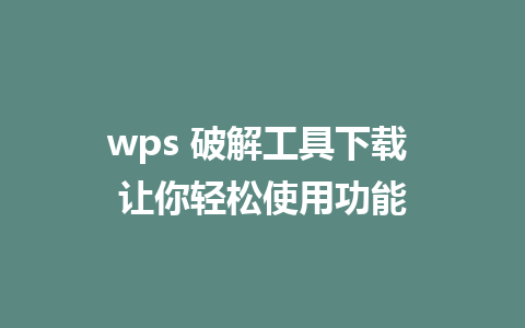 wps 破解工具下载 让你轻松使用功能