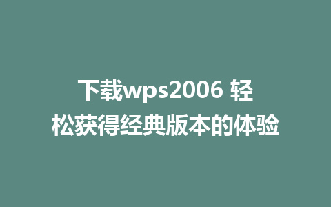 下载wps2006 轻松获得经典版本的体验