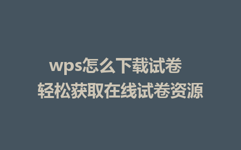 wps怎么下载试卷  轻松获取在线试卷资源