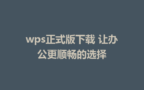 wps正式版下载 让办公更顺畅的选择