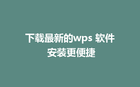 下载最新的wps 软件 安装更便捷