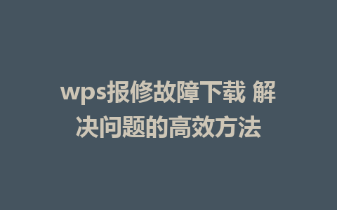 wps报修故障下载 解决问题的高效方法