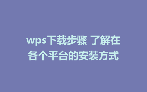 wps下载步骤 了解在各个平台的安装方式