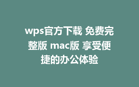 wps官方下载 免费完整版 mac版 享受便捷的办公体验