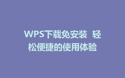 WPS下载免安装  轻松便捷的使用体验