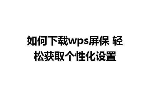 如何下载wps屏保 轻松获取个性化设置