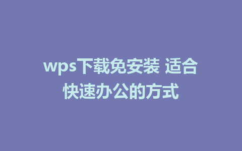 wps下载免安装 适合快速办公的方式