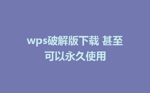 wps破解版下载 甚至可以永久使用