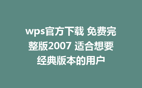 wps官方下载 免费完整版2007 适合想要经典版本的用户