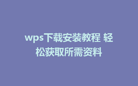 wps下载安装教程 轻松获取所需资料