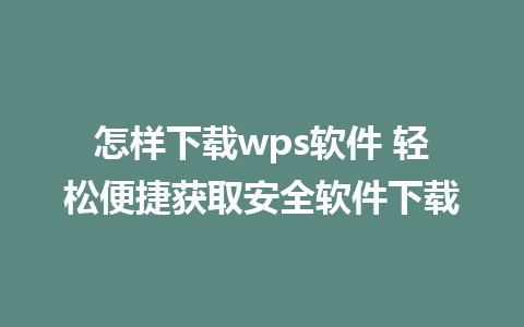 怎样下载wps软件 轻松便捷获取安全软件下载