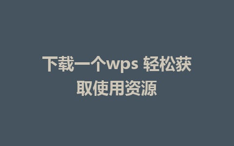 下载一个wps 轻松获取使用资源