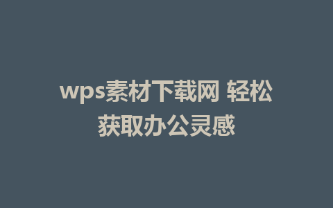 wps素材下载网 轻松获取办公灵感