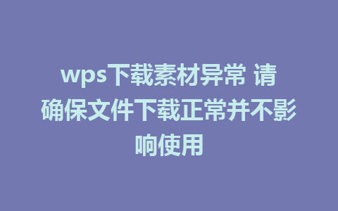 wps下载素材异常 请确保文件下载正常并不影响使用