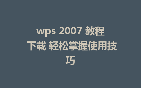 wps 2007 教程 下载 轻松掌握使用技巧