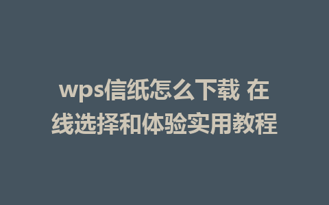 wps信纸怎么下载 在线选择和体验实用教程