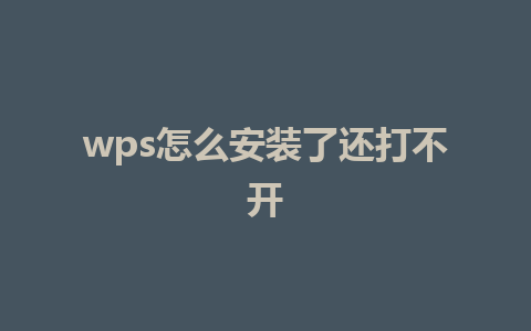 wps怎么安装了还打不开 