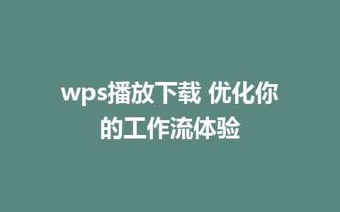 wps播放下载 优化你的工作流体验