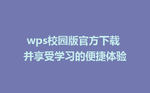 wps校园版官方下载 并享受学习的便捷体验