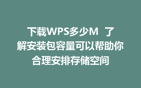 下载WPS多少M  了解安装包容量可以帮助你合理安排存储空间